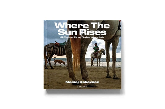 Where The Sun Rises: 20 Years of Street Photography in Asia  by Maciej Dakowicz